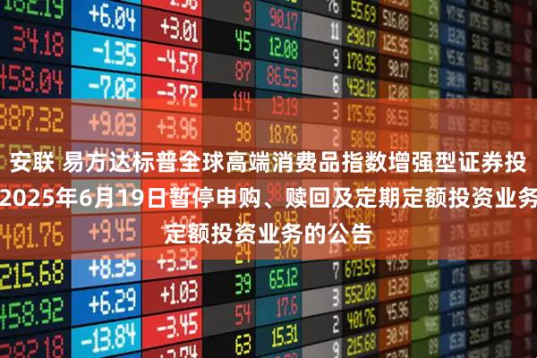 安联 易方达标普全球高端消费品指数增强型证券投资基金2025年6月19日暂停申购、赎回及定期定额投资业务的公告