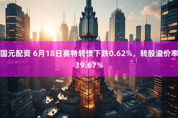 国元配资 6月18日赛特转债下跌0.62%，转股溢价率39.67%