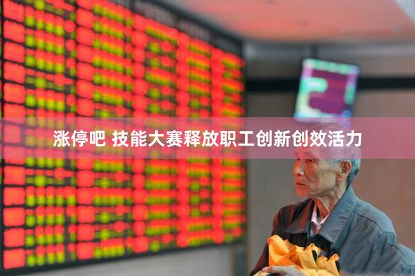 涨停吧 技能大赛释放职工创新创效活力