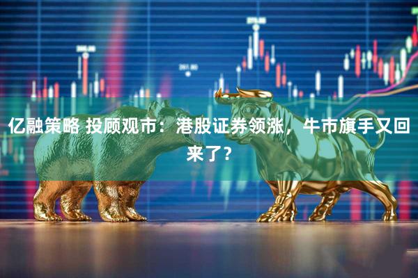 亿融策略 投顾观市：港股证券领涨，牛市旗手又回来了？