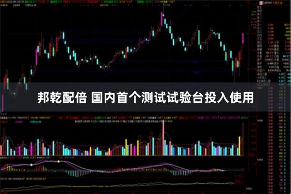 邦乾配倍 国内首个测试试验台投入使用