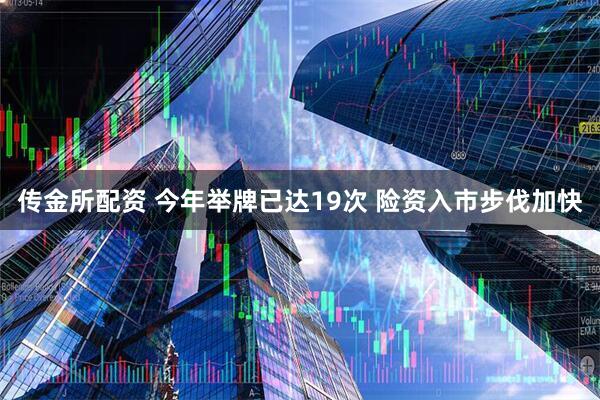 传金所配资 今年举牌已达19次 险资入市步伐加快
