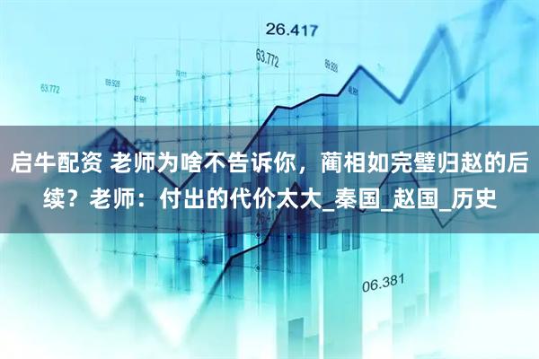 启牛配资 老师为啥不告诉你，蔺相如完璧归赵的后续？老师：付出的代价太大_秦国_赵国_历史