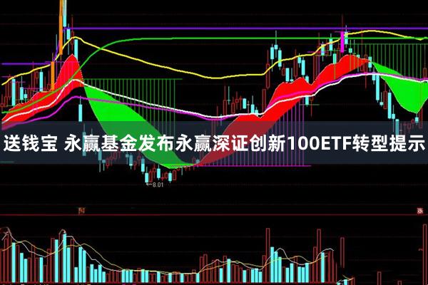 送钱宝 永赢基金发布永赢深证创新100ETF转型提示
