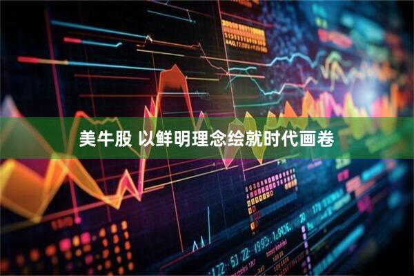 美牛股 以鲜明理念绘就时代画卷