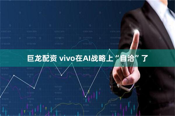 巨龙配资 vivo在AI战略上“自洽”了